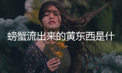 西是螃蟹流出来的什么黄东