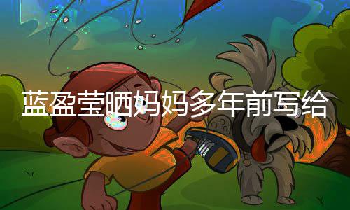 信 前写给自感动妈妈蓝盈深受莹晒网友多年己的
