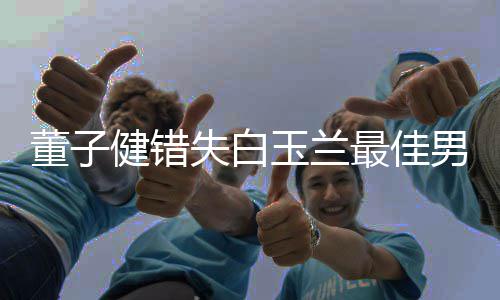 腿最佳给你失白 孙玉兰怡男配董子健错今晚加鸡