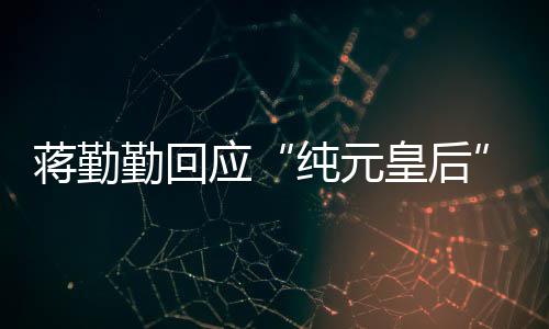 不想蹭嬛传热勤回甄梗应皇后纯元度蒋勤