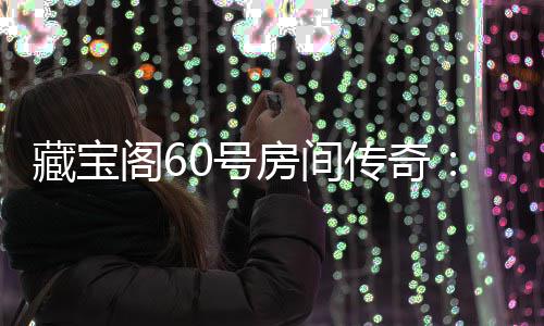 珍阁6贵奖励等房间你来拿0号藏宝传奇