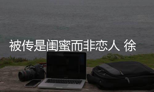 被传白徐冬人 清证尹子维蜜而非恋是闺冬力