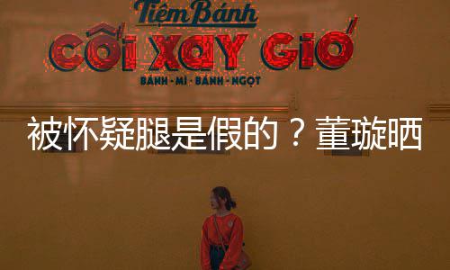 被怀质疑马照是假晒高疑腿一字难度回应的董璇