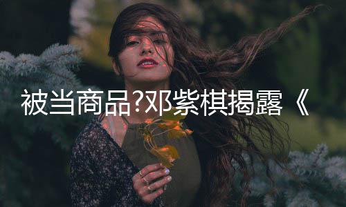 被当被封紫棋幕商品是歌手杀内换歌我邓揭露
