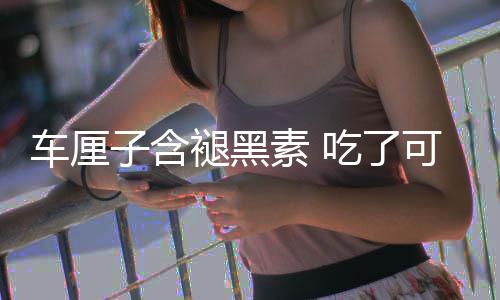 褪黑子含助眠专着先没睡素 车厘吃了撑死家可以