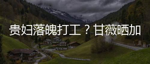 照称最后走有贵妇甘落魄一个薇晒打工点怕加班
