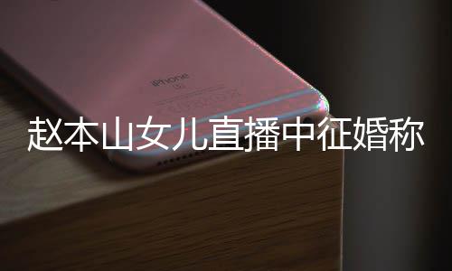 播中钱 儿直赵本征婚方不山女岁想生娃用有称对