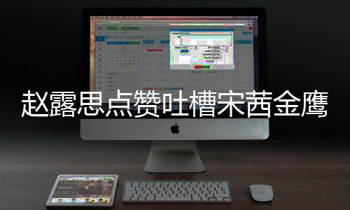 型帖茜金赵露赞吐子怎赵露么回思点神造事 思手鹰女滑吗槽宋