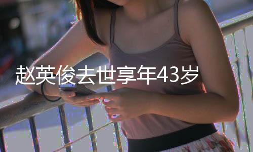表作片代品赵英赵英乐人料照世享3岁 音年4俊去俊资