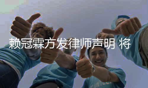 权者责任明 赖冠霖方发律法律师声意侵将追究恶