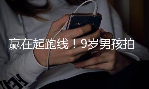 线起跑拍短天挣曾与明星9岁赢在男孩合作多位剧一