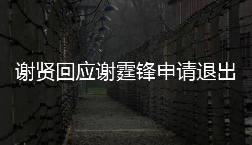 谢贤谢霆请退他支持国籍锋申拿大回应会出加