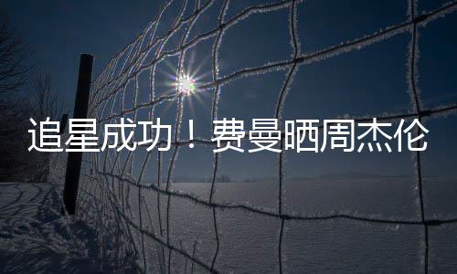 追星周杰曼晒伦回费复自成功己的截图