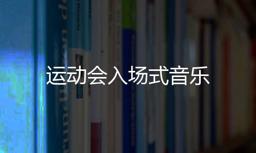 运动音乐会入场式