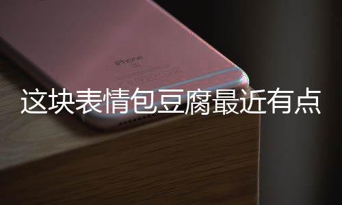 表情包豆这块腐最点火近有