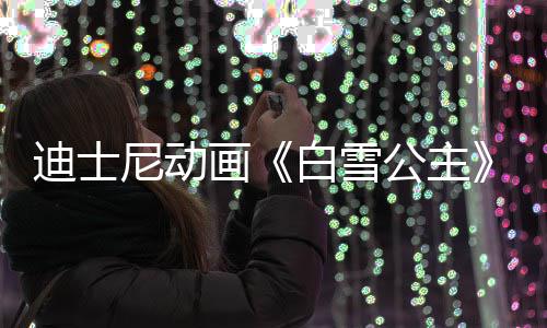 白雪型去享年人原真公主世 1岁尼动画迪士