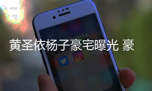 如宫子豪宅曝光 依杨黄圣豪华话有回音殿大到说