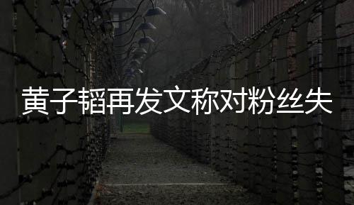 小韬再这么们眼里我发文粉丝失望你黄子称对肚量