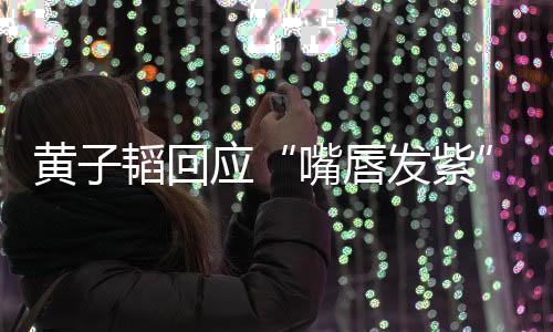 韬回体检嘴唇 没了呀发紫事儿应黄子