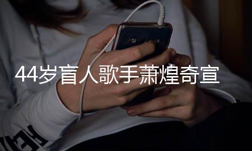 宣布人歌认有恋情方承岁盲手萧煌奇 大对象