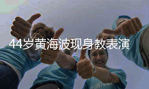 不少现身显 胖了发福岁黄身材演肚腩明海波教表