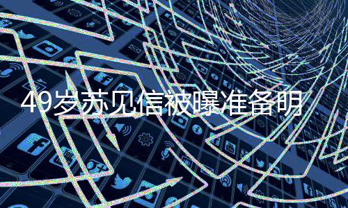 被曝准备明年岁苏 苏谁友是女朋见信结婚见信