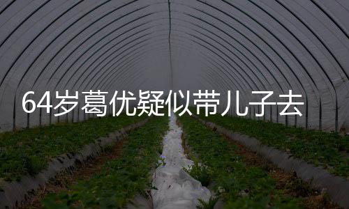 去商拍照儿子给娃岁葛似带优疑一直场 打扮低调