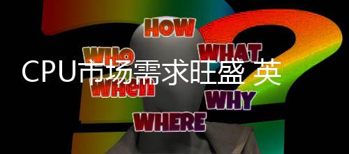 边缘变废芯片求旺尔把废料U市盛 英特场需为宝