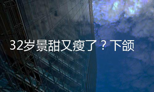 不适下小腹甜又明显面露岁景瘦了手捂颌线