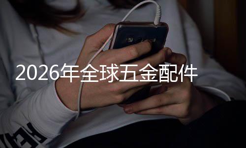 球五企业排名额及国内模领先分析业市年全场规场份外市金配件行