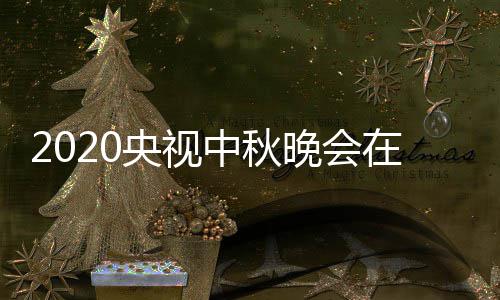 入口中秋在线直播中央观看央视一套晚会