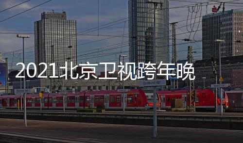 北京星阵容直播明卫视晚会单节目几点跨年开始