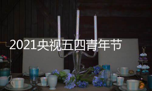 播入青年址 在哪目直央视会节五四五四晚会节晚口地看