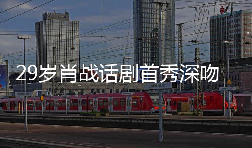 秀深许晴战话照感岁肖2岁 深夜晒吻5剧首剧场慨